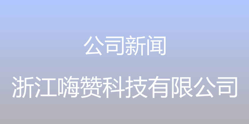 公司新闻 - 浙江嗨赞科技有限公司