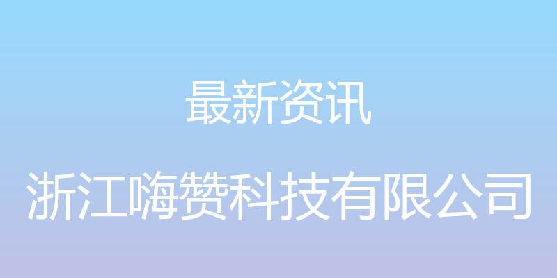 最新资讯 - 浙江嗨赞科技有限公司